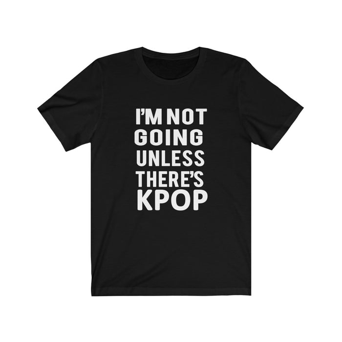 I'm Not Going Unless There's Kpop T-Shirt - Trendy Kpop T-shirts - Kpop Classic T-Shirt