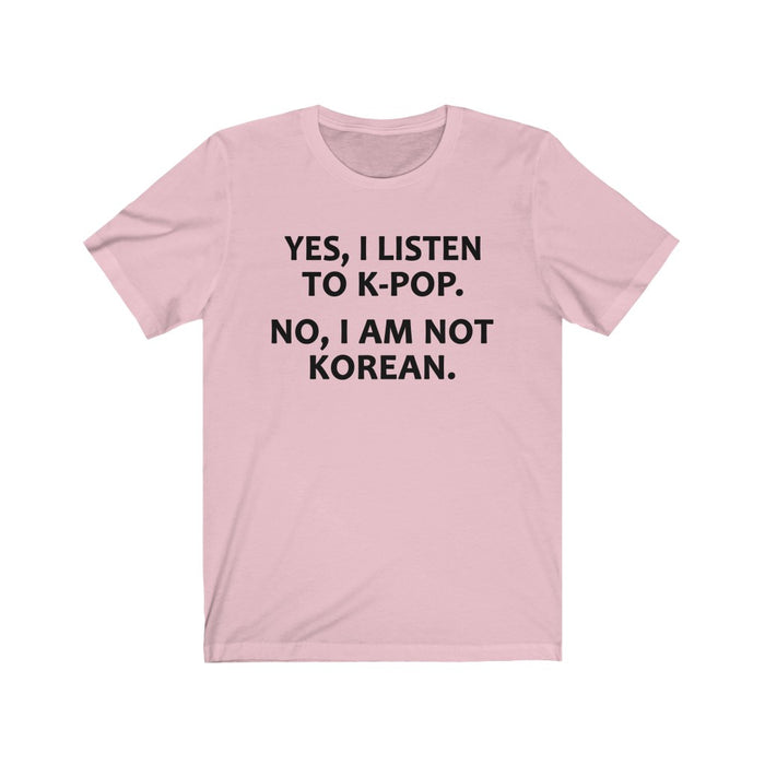 Yes, I Listen To K-Pop. No, I Am Not Korean. T-Shirt - Trendy Kpop T-shirts - Kpop Classic T-Shirt